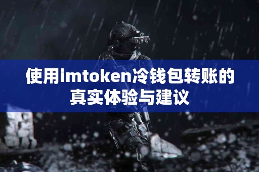 使用imtoken冷钱包转账的真实体验与建议