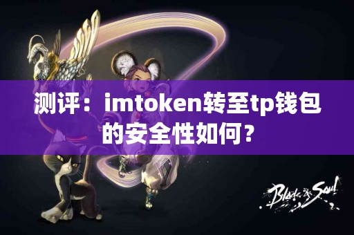 测评：imtoken转至tp钱包的安全性如何？