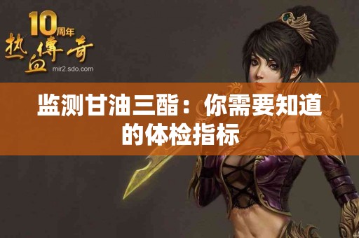 监测甘油三酯：你需要知道的体检指标