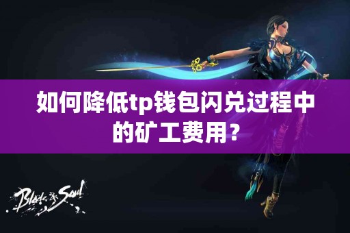 如何降低tp钱包闪兑过程中的矿工费用？