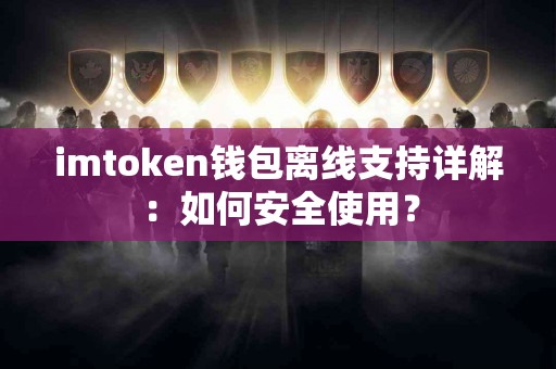 imtoken钱包离线支持详解：如何安全使用？
