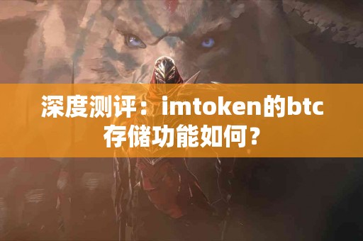 深度测评：imtoken的btc存储功能如何？