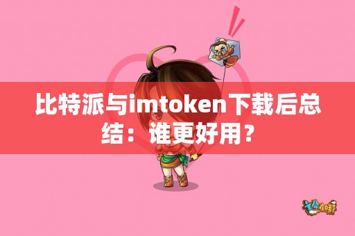 比特派与imtoken下载后总结：谁更好用？