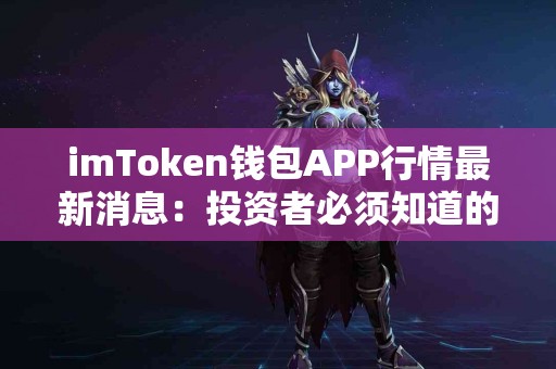 imToken钱包APP行情最新消息：投资者必须知道的事项