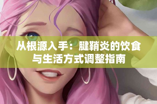 从根源入手：腱鞘炎的饮食与生活方式调整指南