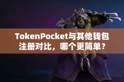 TokenPocket与其他钱包注册对比，哪个更简单？