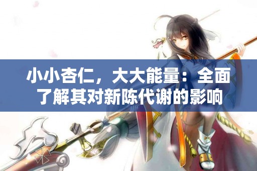 小小杏仁，大大能量：全面了解其对新陈代谢的影响