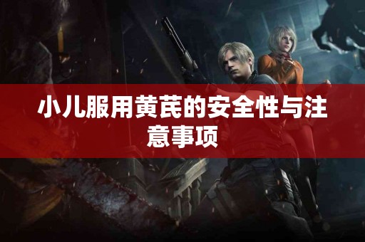 小儿服用黄芪的安全性与注意事项