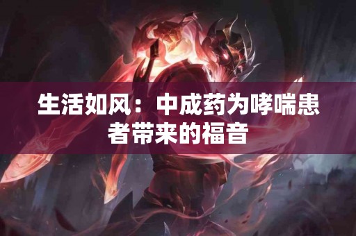 生活如风：中成药为哮喘患者带来的福音