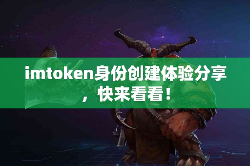 imtoken身份创建体验分享，快来看看！