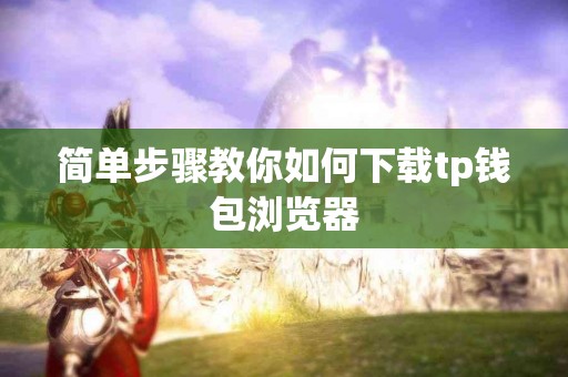 简单步骤教你如何下载tp钱包浏览器