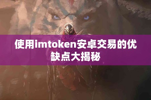 使用imtoken安卓交易的优缺点大揭秘