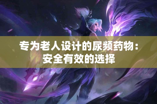 专为老人设计的尿频药物：安全有效的选择