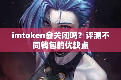 imtoken会关闭吗？评测不同钱包的优缺点