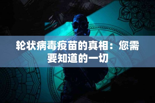 轮状病毒疫苗的真相：您需要知道的一切