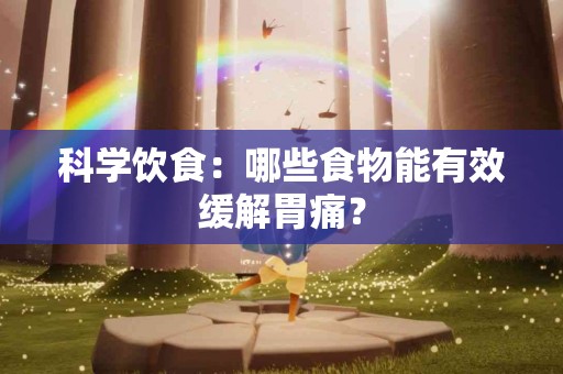 科学饮食：哪些食物能有效缓解胃痛？