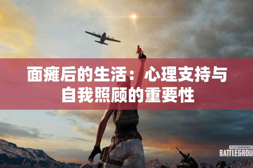 面瘫后的生活：心理支持与自我照顾的重要性