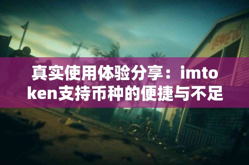 真实使用体验分享：imtoken支持币种的便捷与不足