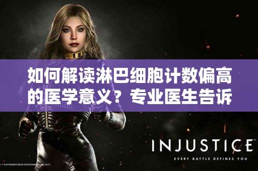 如何解读淋巴细胞计数偏高的医学意义？专业医生告诉你