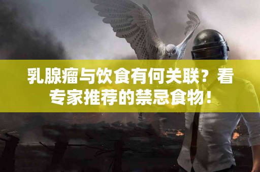 乳腺瘤与饮食有何关联？看专家推荐的禁忌食物！