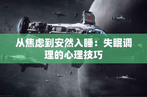 从焦虑到安然入睡：失眠调理的心理技巧