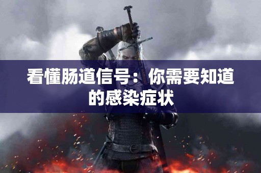 看懂肠道信号：你需要知道的感染症状
