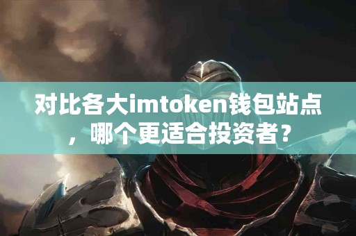 对比各大imtoken钱包站点，哪个更适合投资者？