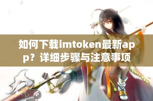 如何下载imtoken最新app？详细步骤与注意事项