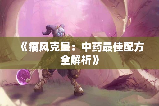 《痛风克星：中药最佳配方全解析》