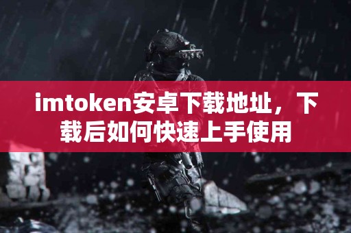 imtoken安卓下载地址，下载后如何快速上手使用