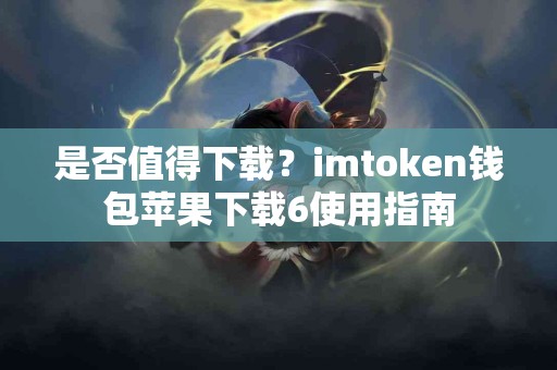 是否值得下载？imtoken钱包苹果下载6使用指南