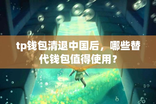 tp钱包清退中国后，哪些替代钱包值得使用？