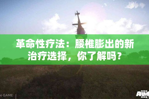 革命性疗法：腰椎膨出的新治疗选择，你了解吗？