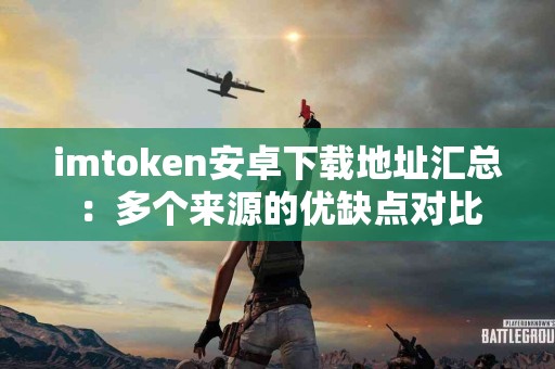 imtoken安卓下载地址汇总：多个来源的优缺点对比