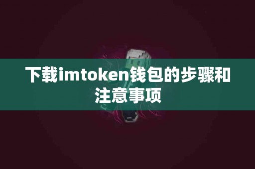 下载imtoken钱包的步骤和注意事项
