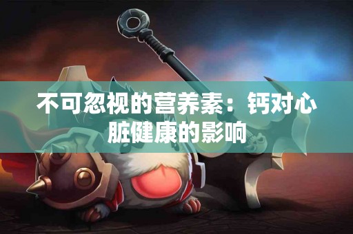 不可忽视的营养素：钙对心脏健康的影响