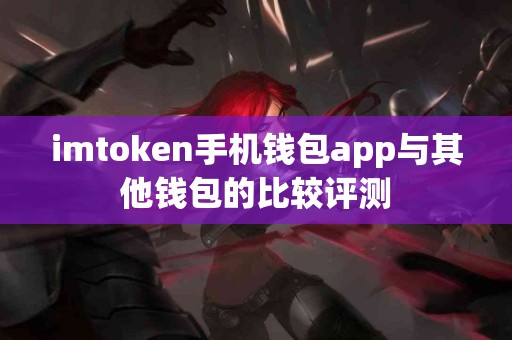 imtoken手机钱包app与其他钱包的比较评测