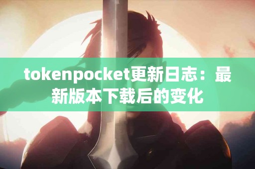 tokenpocket更新日志：最新版本下载后的变化