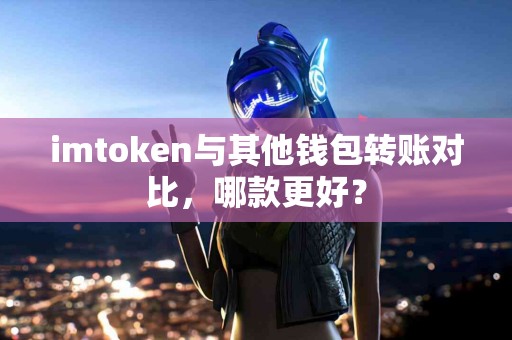 imtoken与其他钱包转账对比，哪款更好？