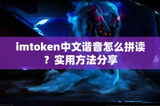 imtoken中文谐音怎么拼读？实用方法分享