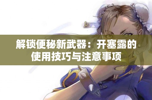 解锁便秘新武器：开塞露的使用技巧与注意事项