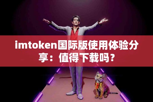 imtoken国际版使用体验分享：值得下载吗？