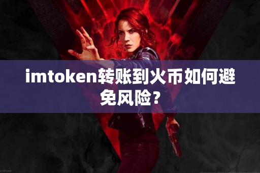 imtoken转账到火币如何避免风险？