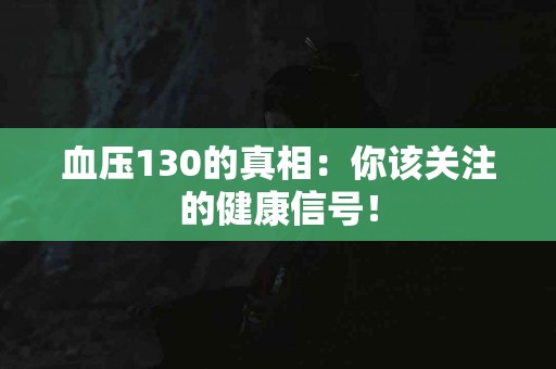 血压130的真相：你该关注的健康信号！