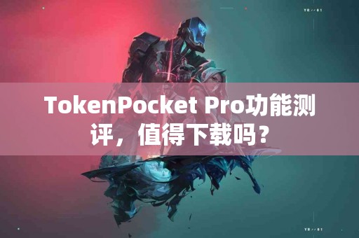 TokenPocket Pro功能测评，值得下载吗？