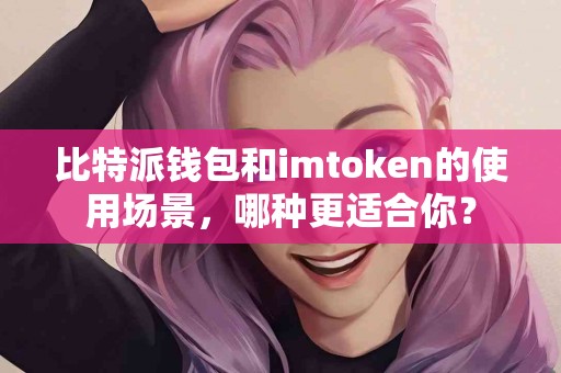 比特派钱包和imtoken的使用场景，哪种更适合你？