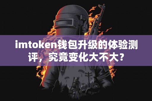 imtoken钱包升级的体验测评，究竟变化大不大？