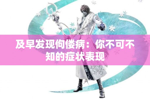及早发现佝偻病：你不可不知的症状表现