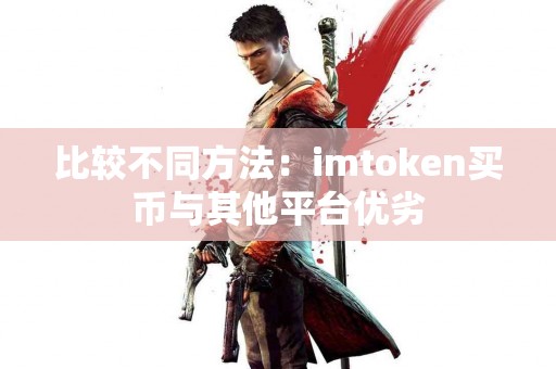 比较不同方法：imtoken买币与其他平台优劣