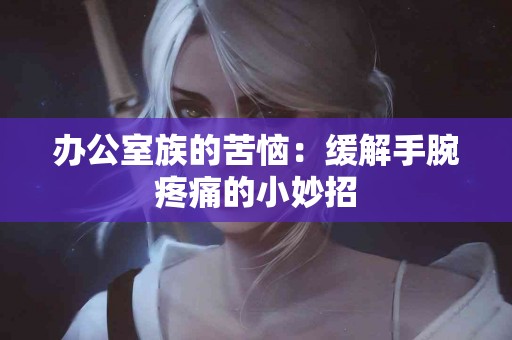 办公室族的苦恼：缓解手腕疼痛的小妙招